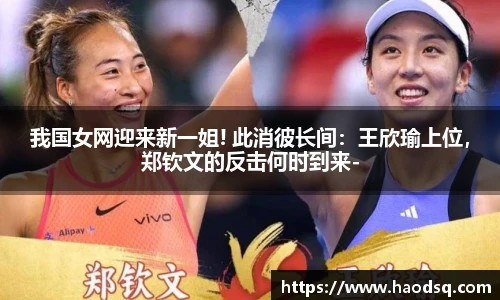 我国女网迎来新一姐! 此消彼长间：王欣瑜上位，郑钦文的反击何时到来-